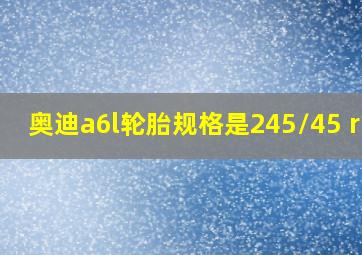 奥迪a6l轮胎规格是245/45 r18